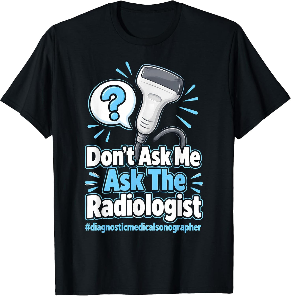 Don't Ask Me Ask Radiologist Diagnostic Medical Sonographer T-Shirt - As Pictured
