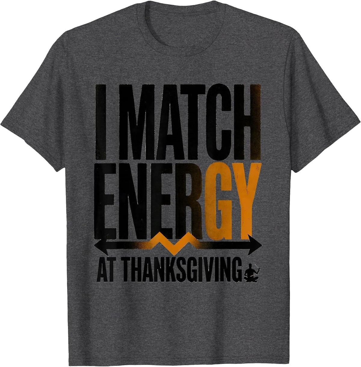 I Match Energy At Thanksgiving Sarcastic Funny T-Shirt - Dark Heather Grey