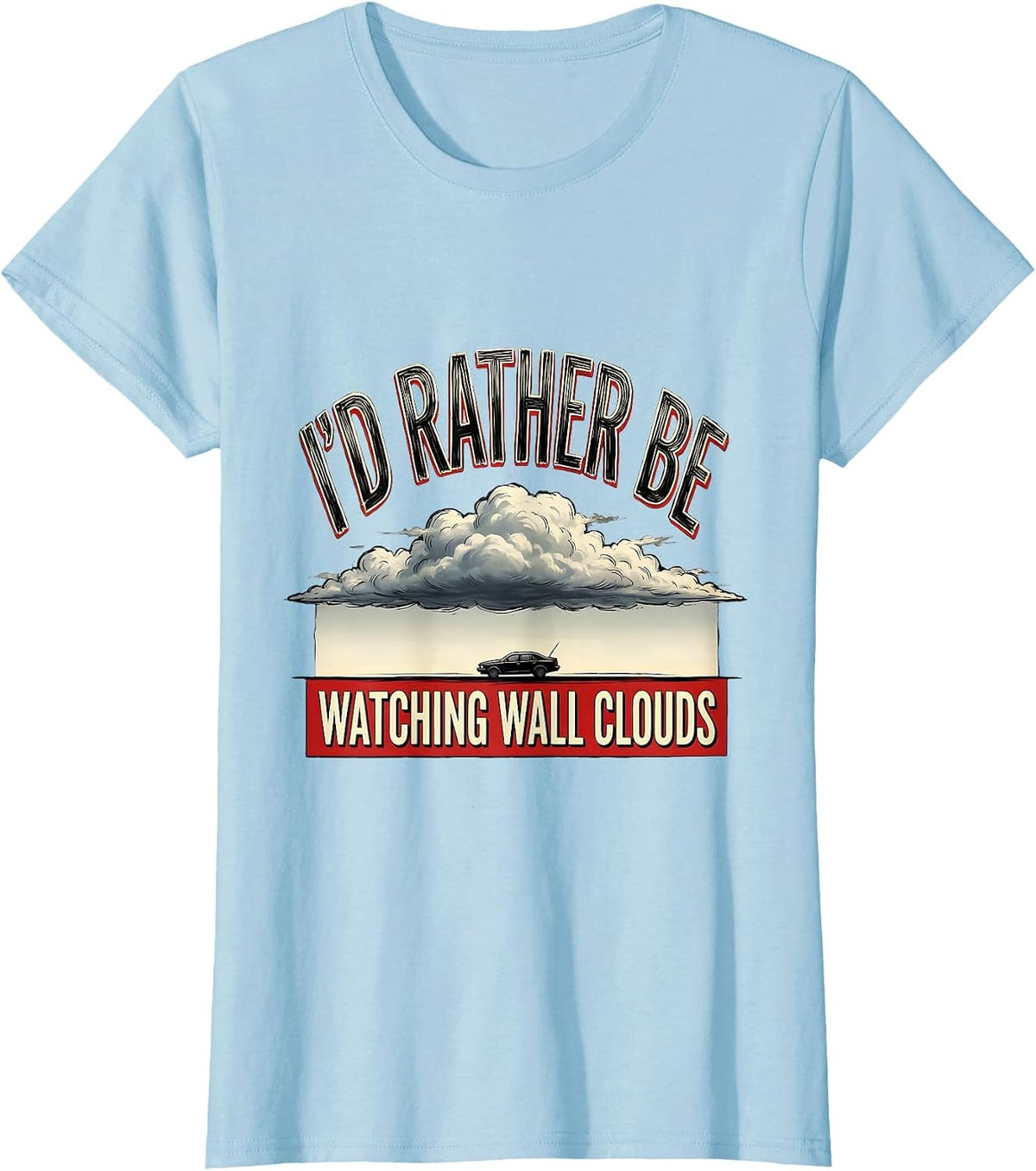 Women's I'd Rather Be Watching Wall Clouds Funny Storm Chaser T-Shirt - Baby Blue