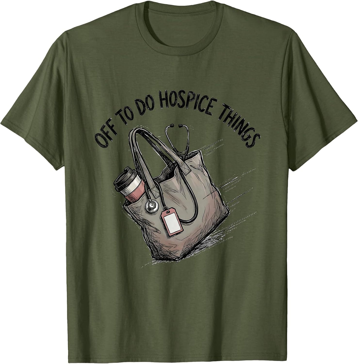 Off To Do Hospice Things Funny Nurse Healthcare Worker T-Shirt - Olive Green