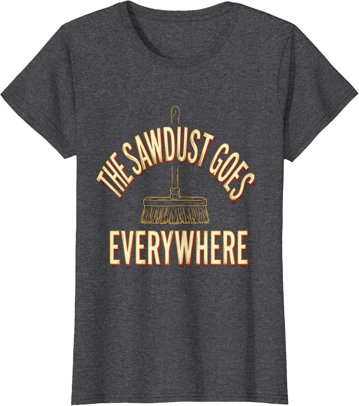 Women's The Sawdust Goes Everywhere Funny Carpenter Woodworker Gift T-Shirt - Dark Heather Grey