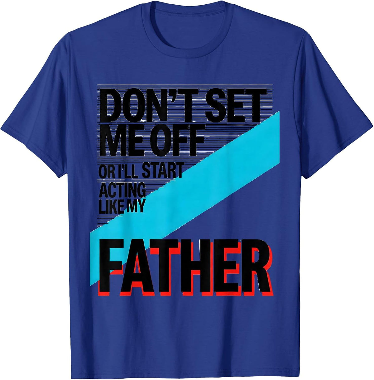 Men's Don't Set Me Off Or I'll Start Acting Like My Father Funny T-Shirt - Royal Blue
