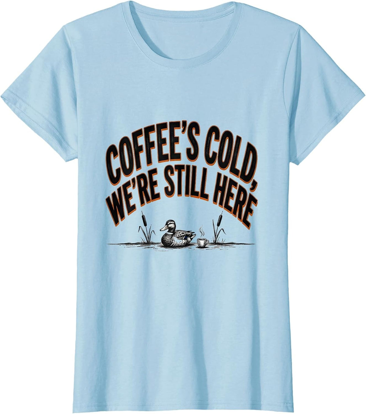 Women's Coffee's Cold, We're Still Here Funny Duck Hunter Hunting T-Shirt - Baby Blue