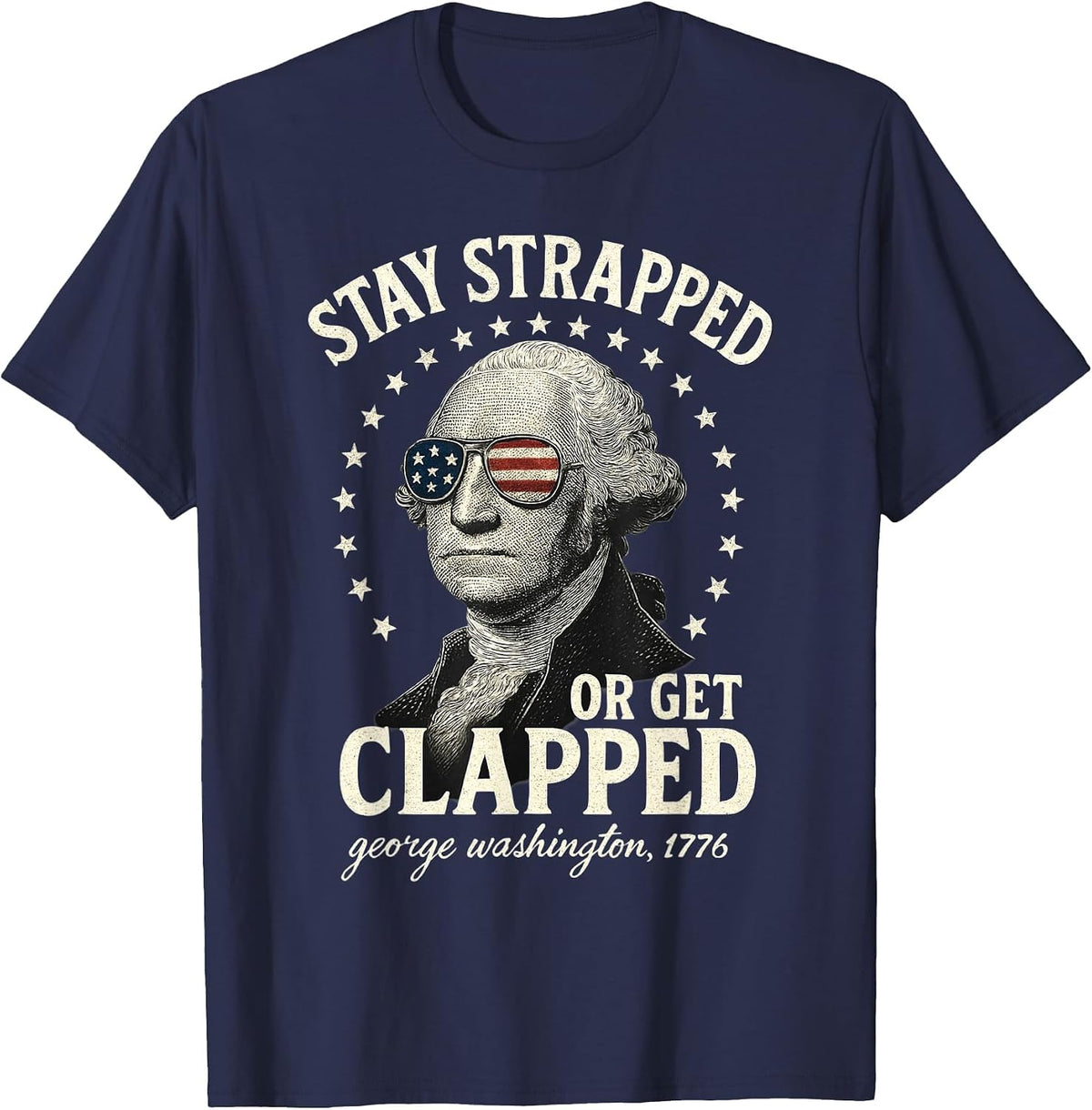 Stay Strapped Or Get Clapped George Washington 4th of July T-Shirt - Navy Blue