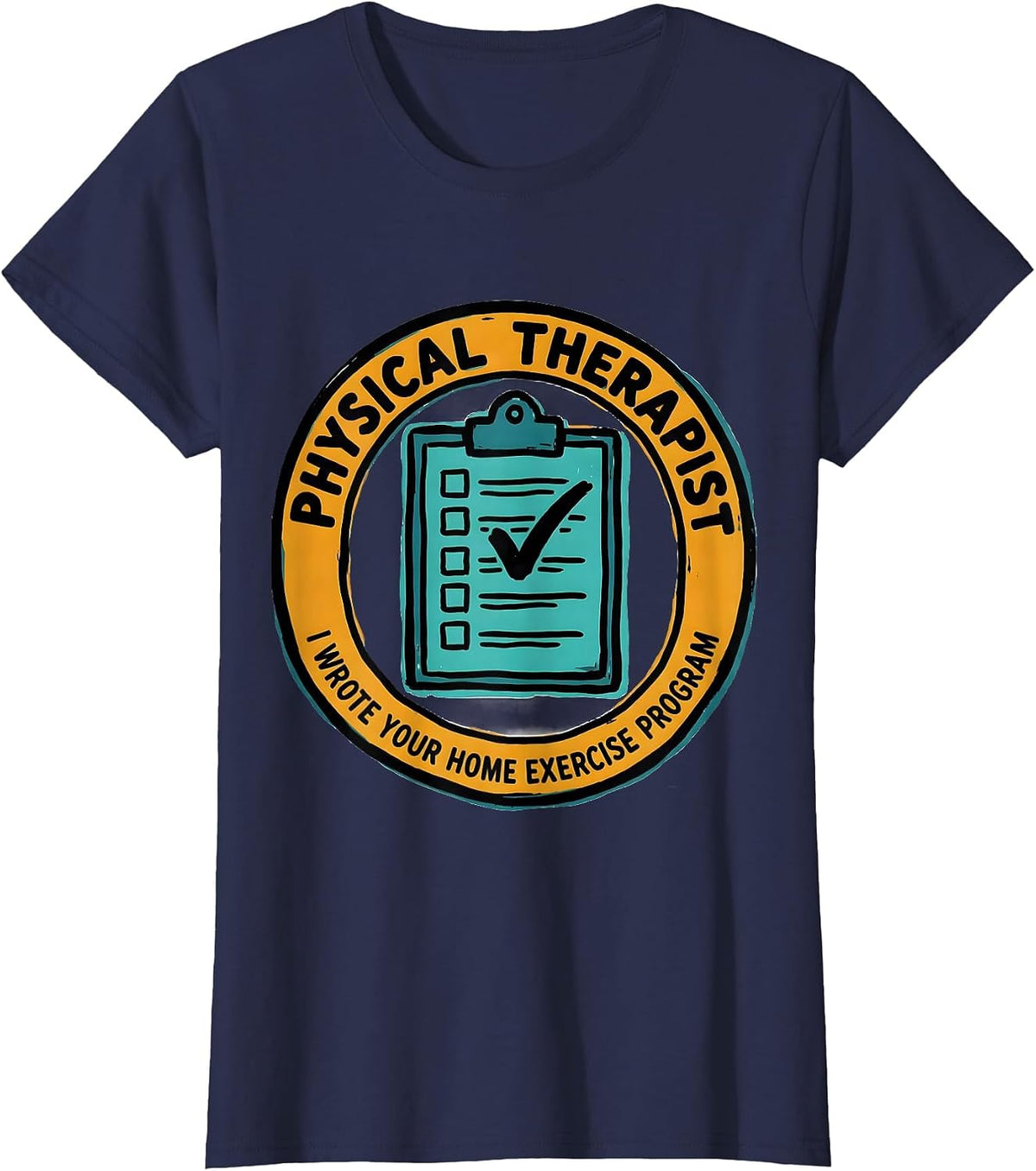 Women's Physical Therapist. I Wrote Your Home Exercise Program. T-Shirt - Navy Blue