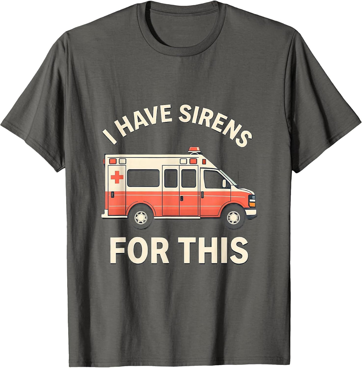 I Have Sirens For This Funny EMT Paramedic EMS Crew T-Shirt - Asphalt Grey