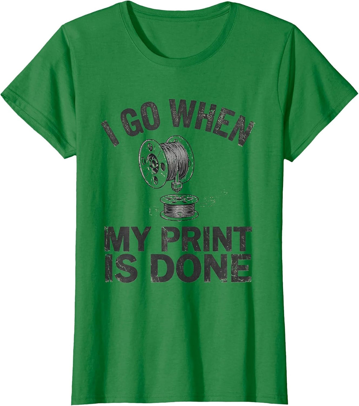 Women's I Go When My Print Is Done Funny 3D Printing Hobbyist Maker T-Shirt - Kelly Green