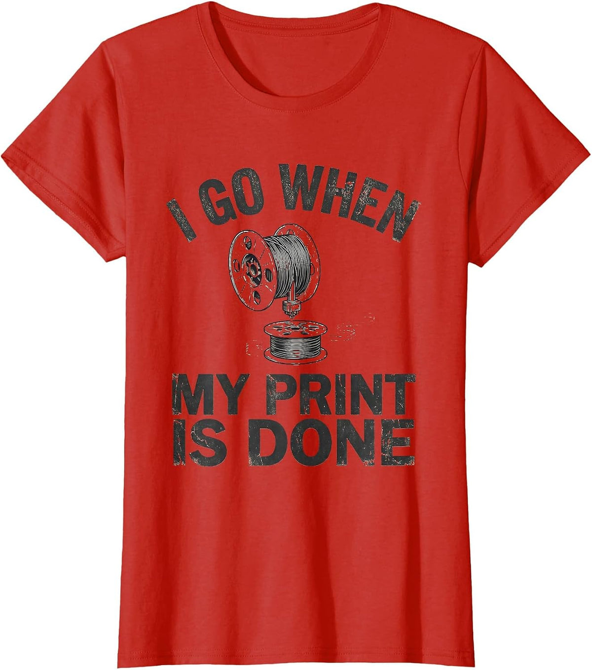 Women's I Go When My Print Is Done Funny 3D Printing Hobbyist Maker T-Shirt - Red