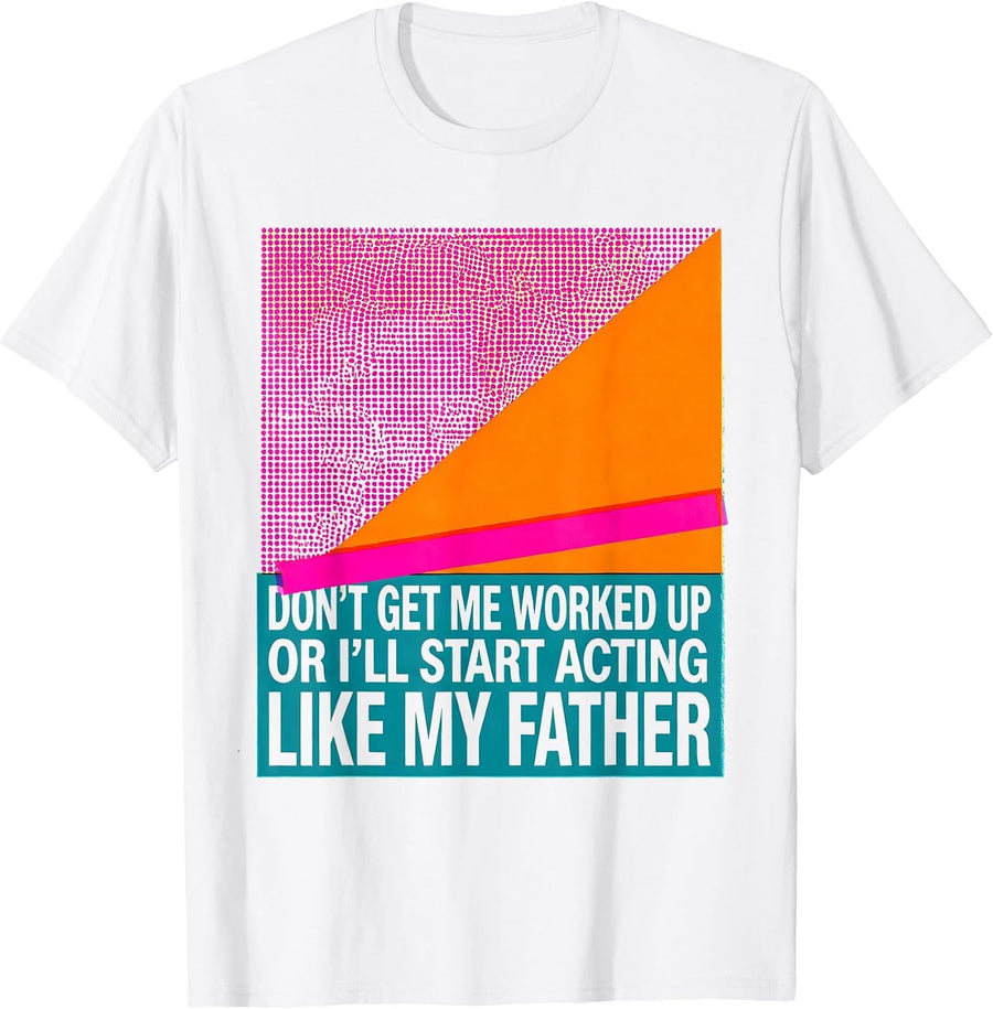 Men's Don't Get Me Worked Up Or I'll Start Acting Like My Father T-Shirt - White