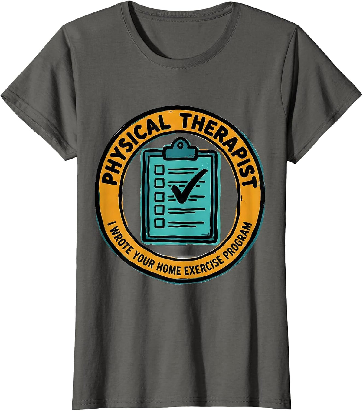 Women's Physical Therapist. I Wrote Your Home Exercise Program. T-Shirt - Asphalt Grey