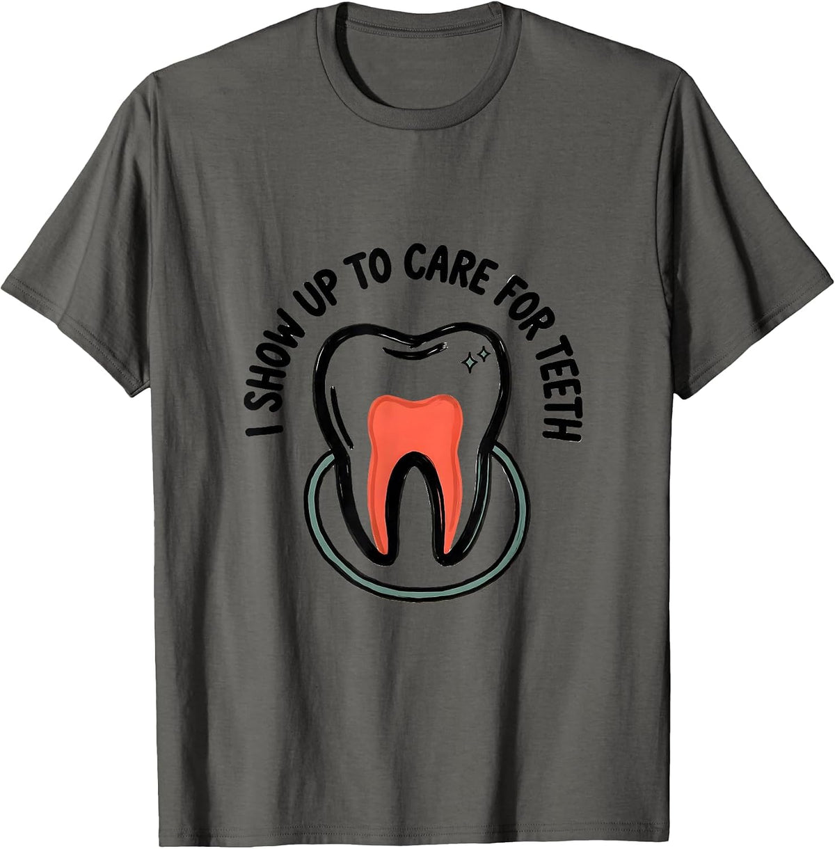 I Show Up To Care For Teeth Funny Dental Hygienist Humor T-Shirt - Asphalt Grey