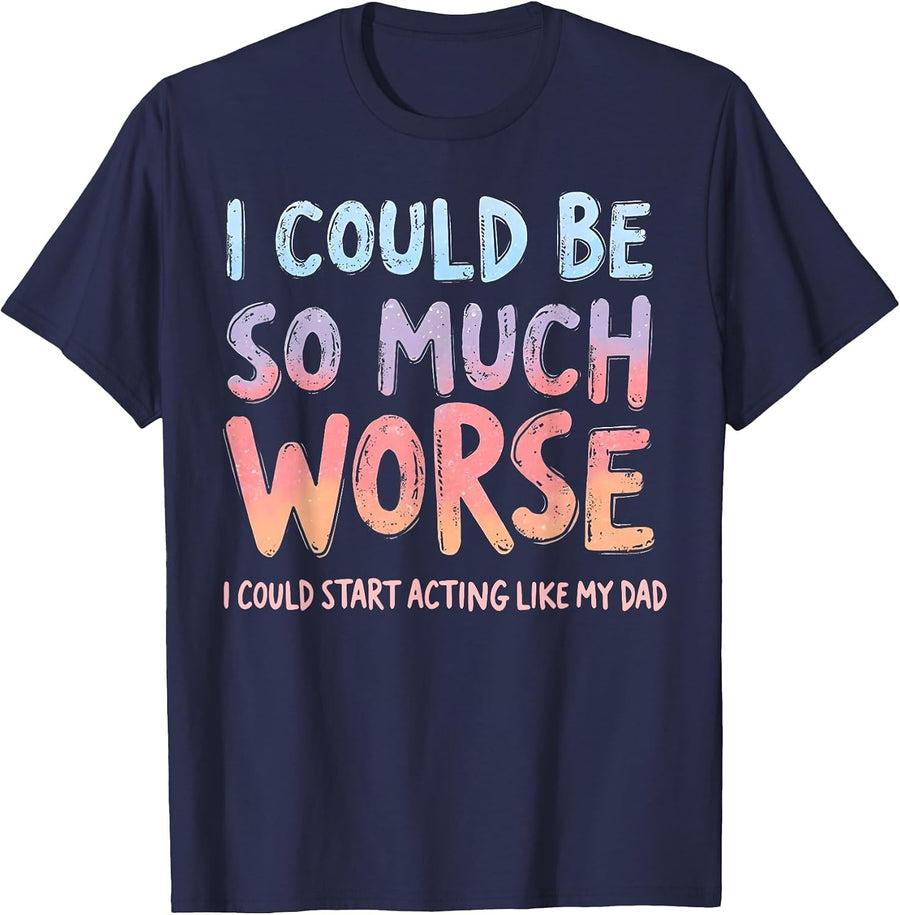 I Could Be So Much Worse I Could Start Acting Like My Dad T-Shirt - Navy Blue