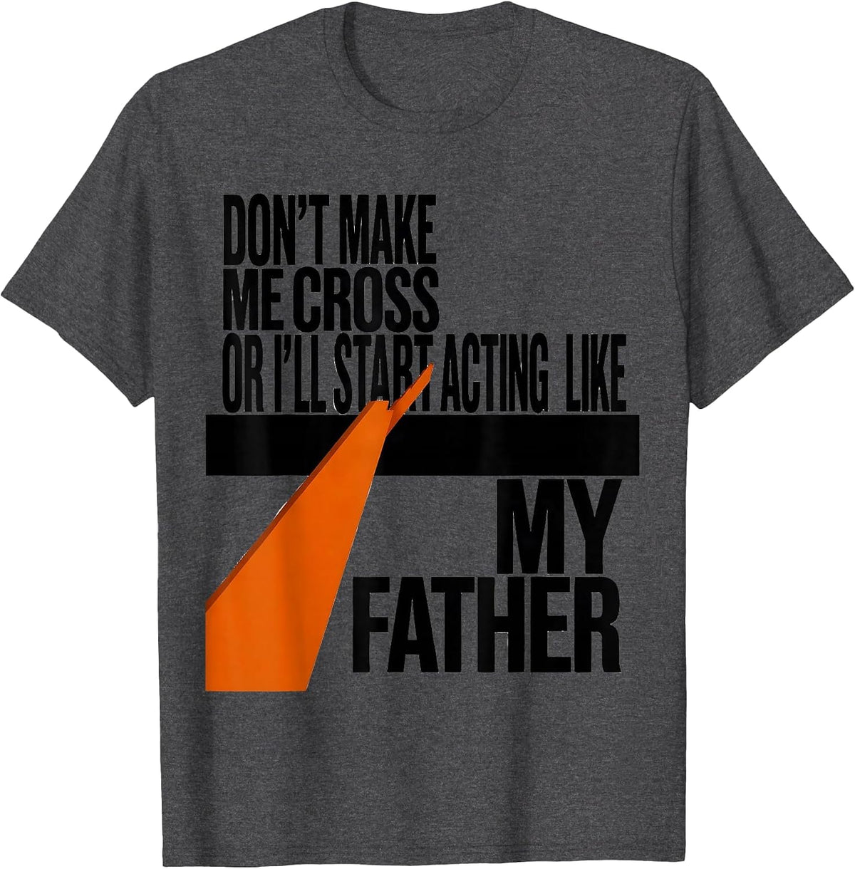 Don't Make Me Cross Or I'll Start Acting Like My Father T-Shirt - Dark Heather Grey