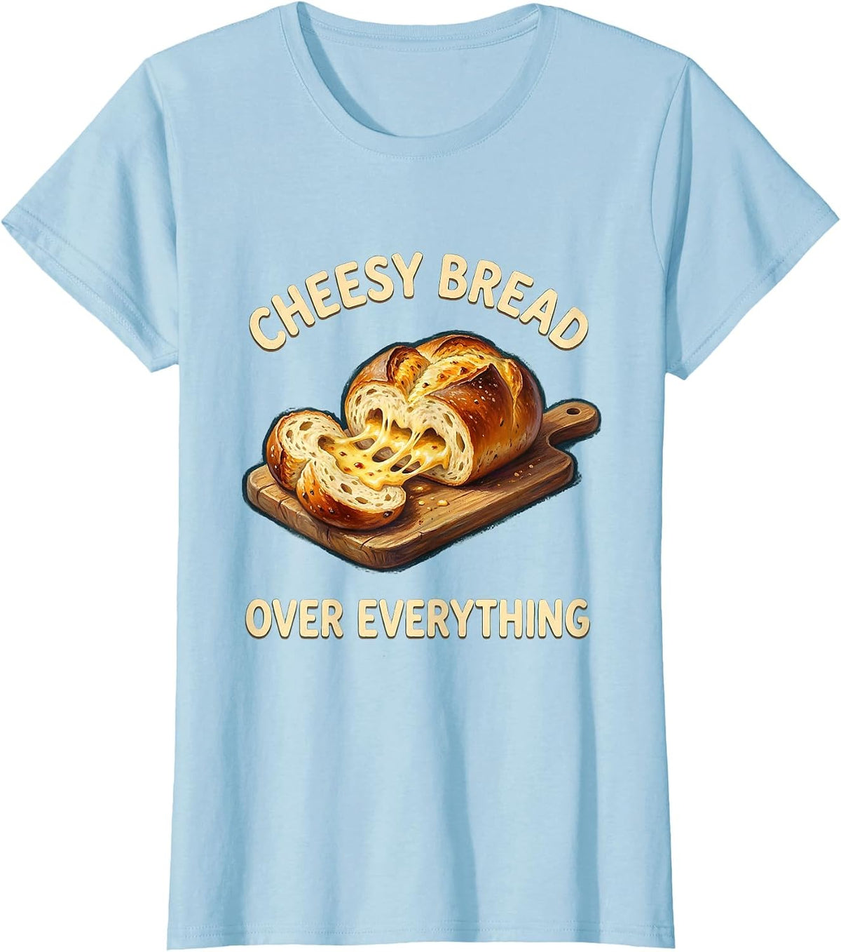 Cheesy Bread Over Everything Foodie Design T-Shirt - Baby Blue