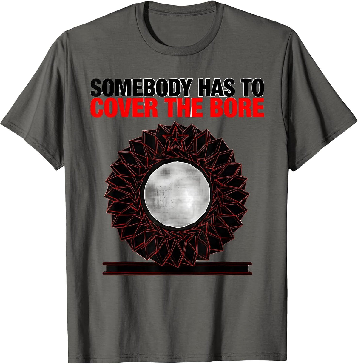 Somebody Has To Cover The Bore Funny Radiology Tech Humor T-Shirt - Asphalt Grey