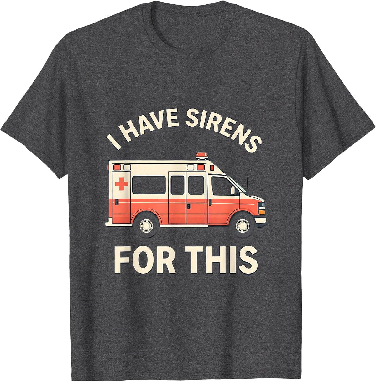 I Have Sirens For This Funny EMT Paramedic EMS Crew T-Shirt - Dark Heather Grey