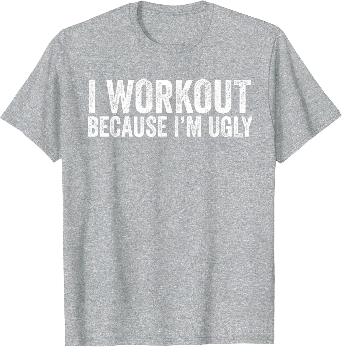 I Workout Because I'm Ugly Funny Workout Fitness Humor Joke T-Shirt - Heather Grey