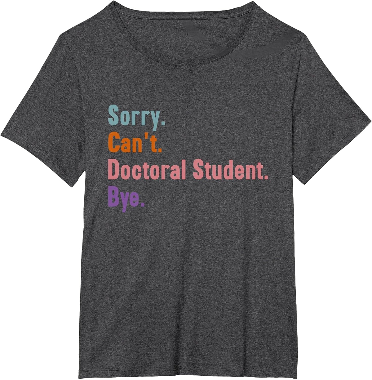 Sorry Can't Doctoral Student Bye PhD Graduation Student Grad T-Shirt - Dark Heather Grey