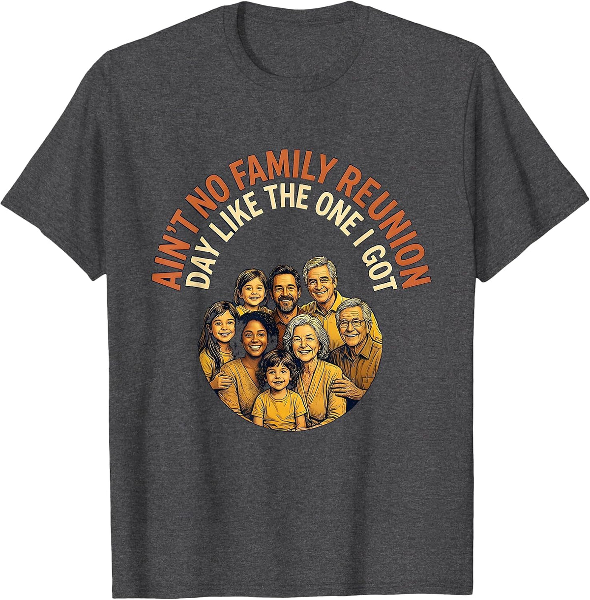 Ain't No Family Reunion Day Like The One I Got Family T-Shirt - Dark Heather Grey