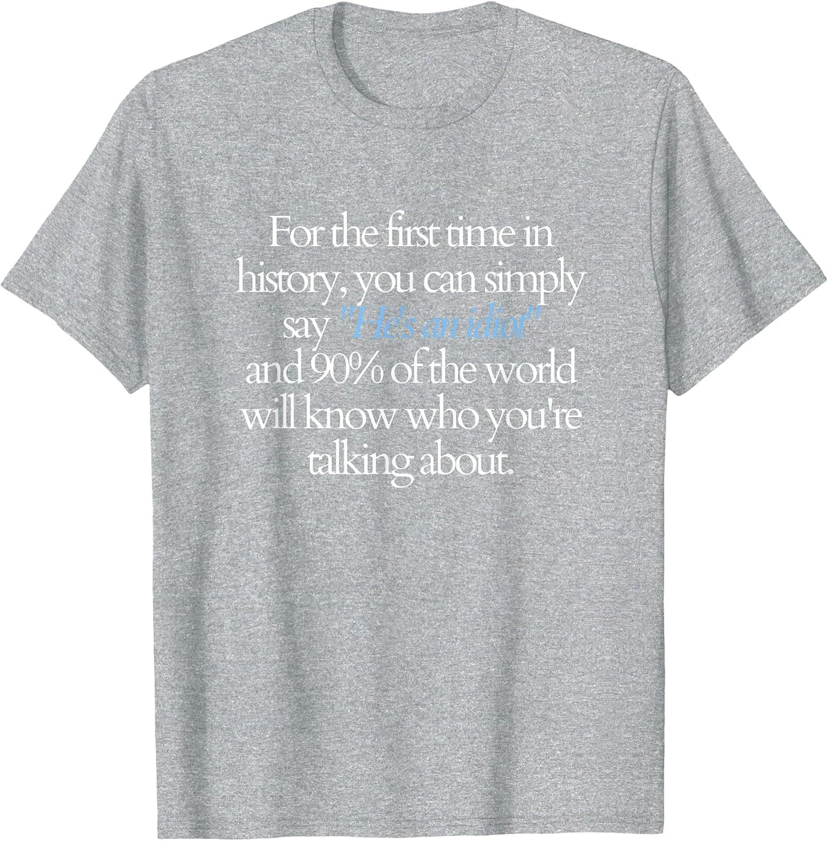 for the First time You can say He's an Idiot and 90% Know T-Shirt - Heather Grey