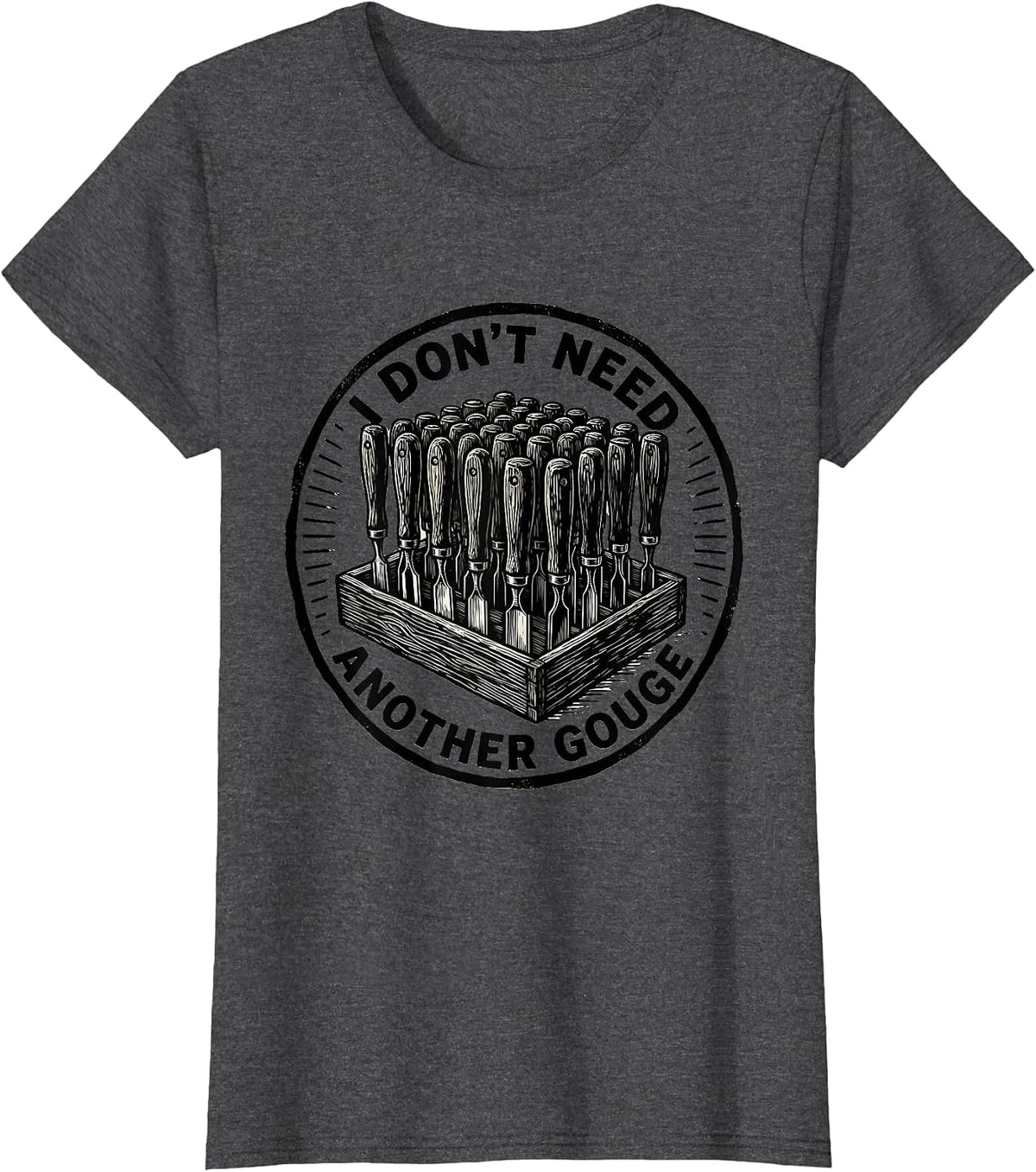 Women's I Don't Need Another Gouge Funny Carpenter Woodworker Dad T-Shirt - Dark Heather Grey