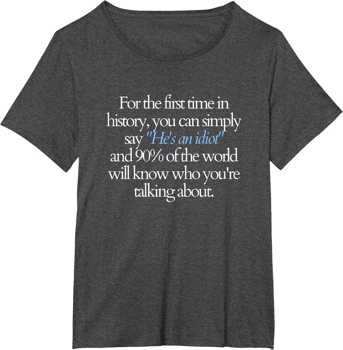 for the First time You can say He's an Idiot and 90% Know T-Shirt - Dark Heather Grey