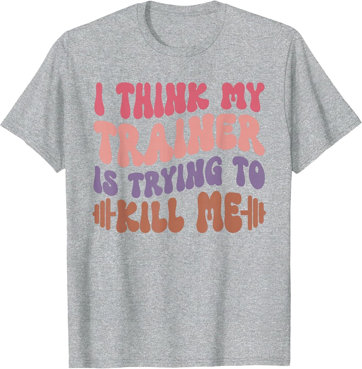 I Think My Trainer is Trying to Kill Me Funny Gymer Girls T-Shirt - Heather Grey