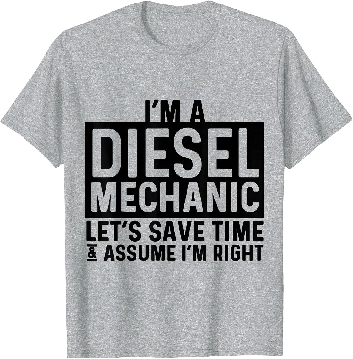 I'm A Diesel Mechanic Let's Save Time Assume I'm Right T-Shirt - Heather Grey