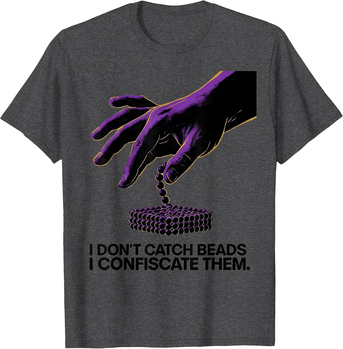 I Don't Catch Beads. I Confiscate Them. Mardi Gras T-Shirt - Dark Heather Grey
