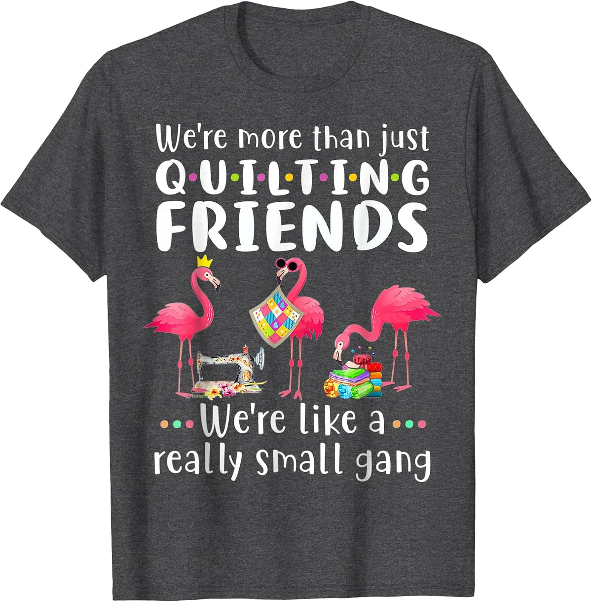 Quilting Flamingo were More Than Just Quilting Friends T-Shirt - Dark Heather Grey