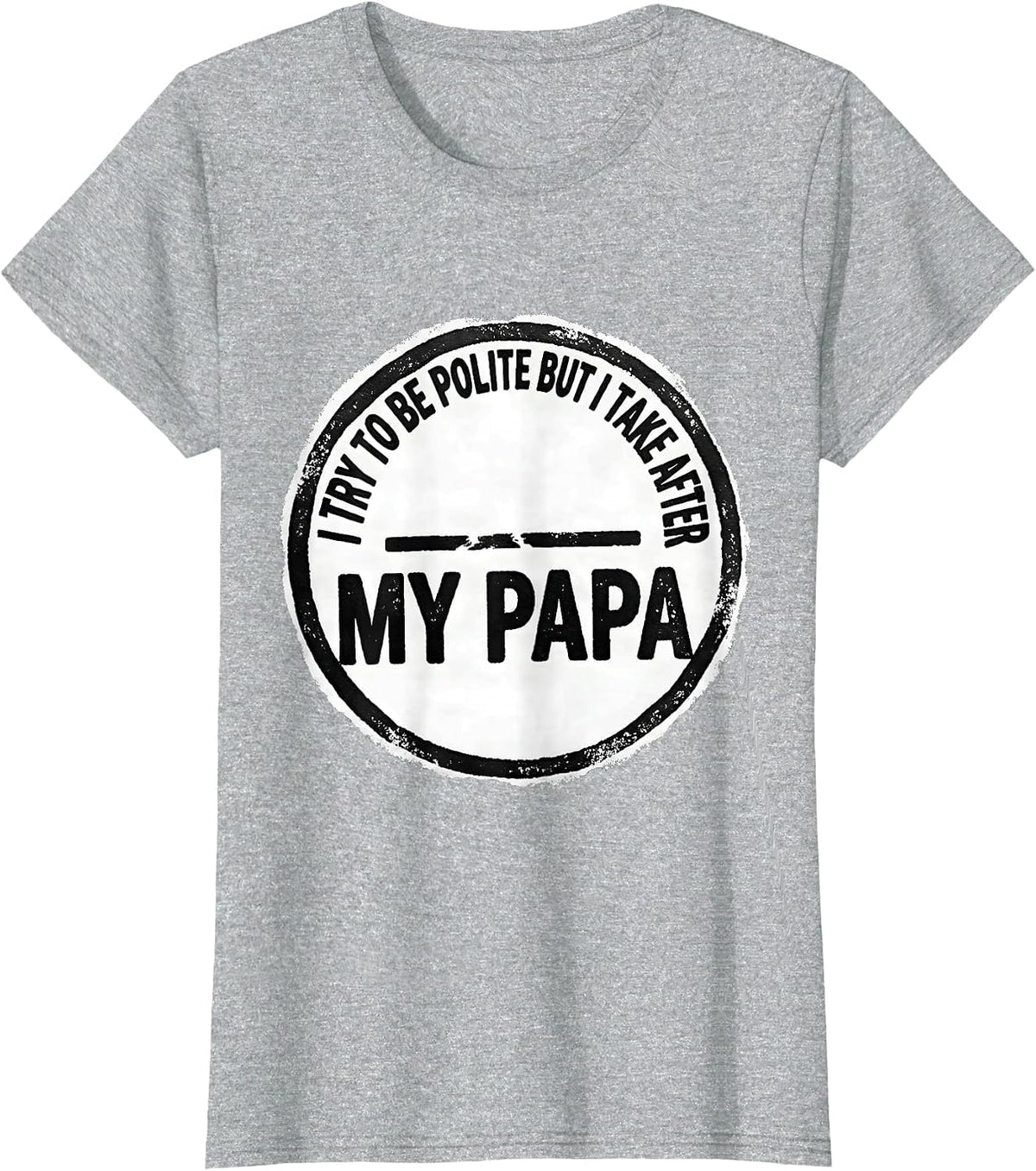 I Try To Be Polite But I Take After My Papa Funny T-Shirt - Heather Grey