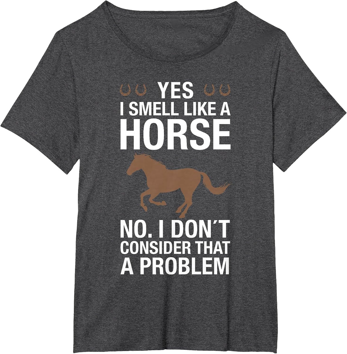 Yes I Smell Like a Horse No I Don't Consider that a Problem T-Shirt - Dark Heather Grey