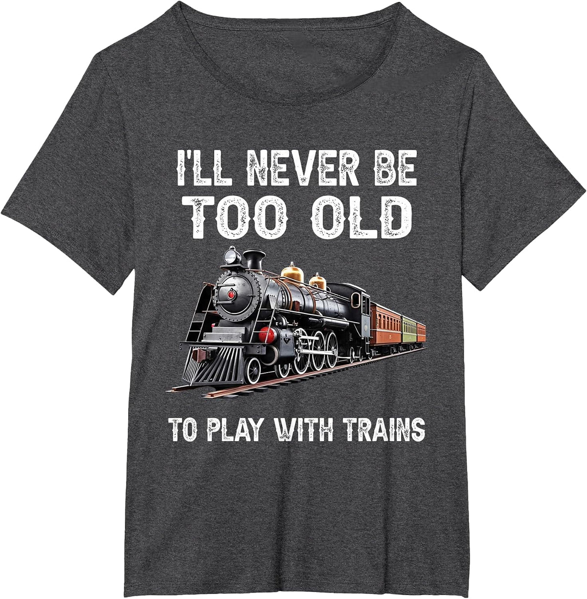 I'll Never Be Too Old to Play with Trains Model Train Lover T-Shirt - Dark Heather Grey