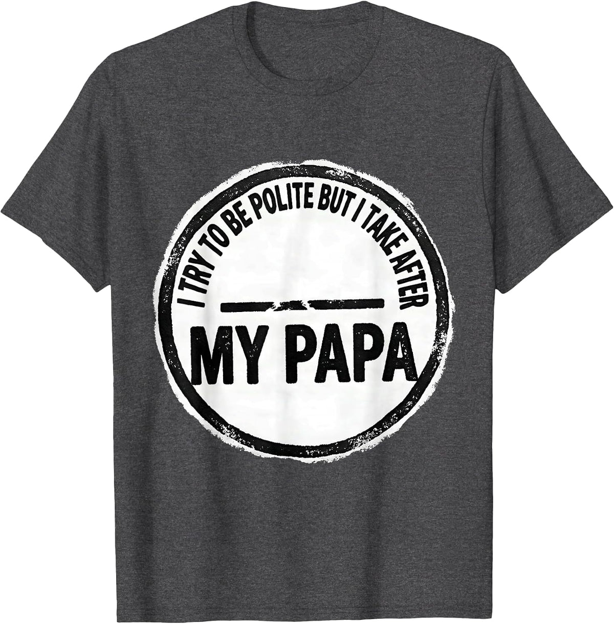 I Try To Be Polite But I Take After My Papa Funny T-Shirt - Dark Heather Grey