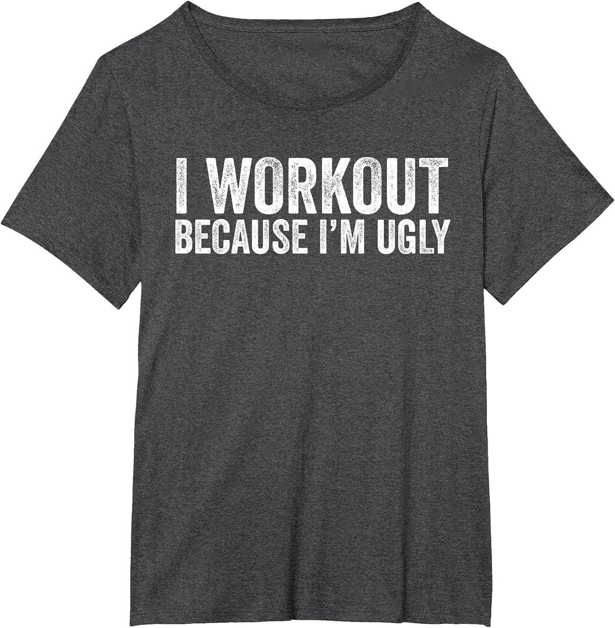 I Workout Because I'm Ugly Funny Workout Fitness Humor Joke T-Shirt - Dark Heather Grey