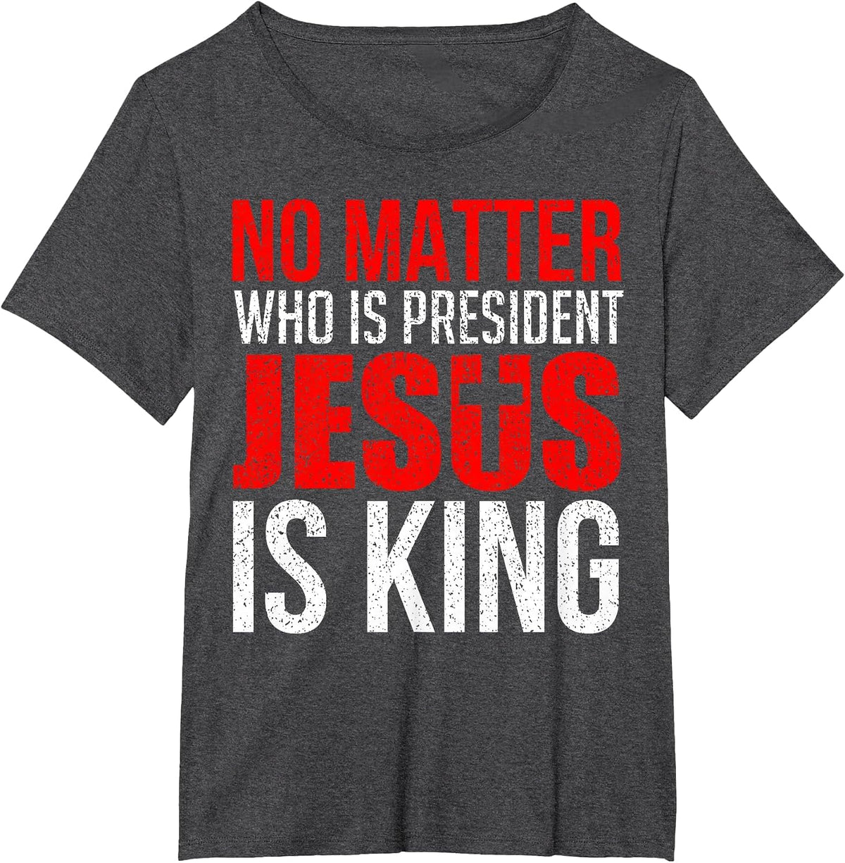 No Matter Who is President Jesus is King T-Shirt - Dark Heather Grey