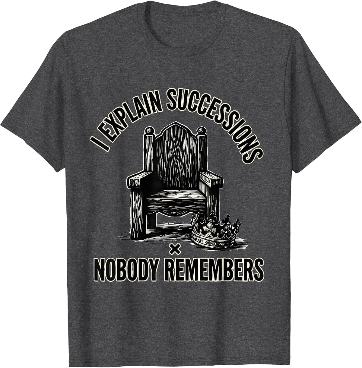 Men's I Explain Successions Nobody Remembers Funny History Teacher T-Shirt - Dark Heather Grey
