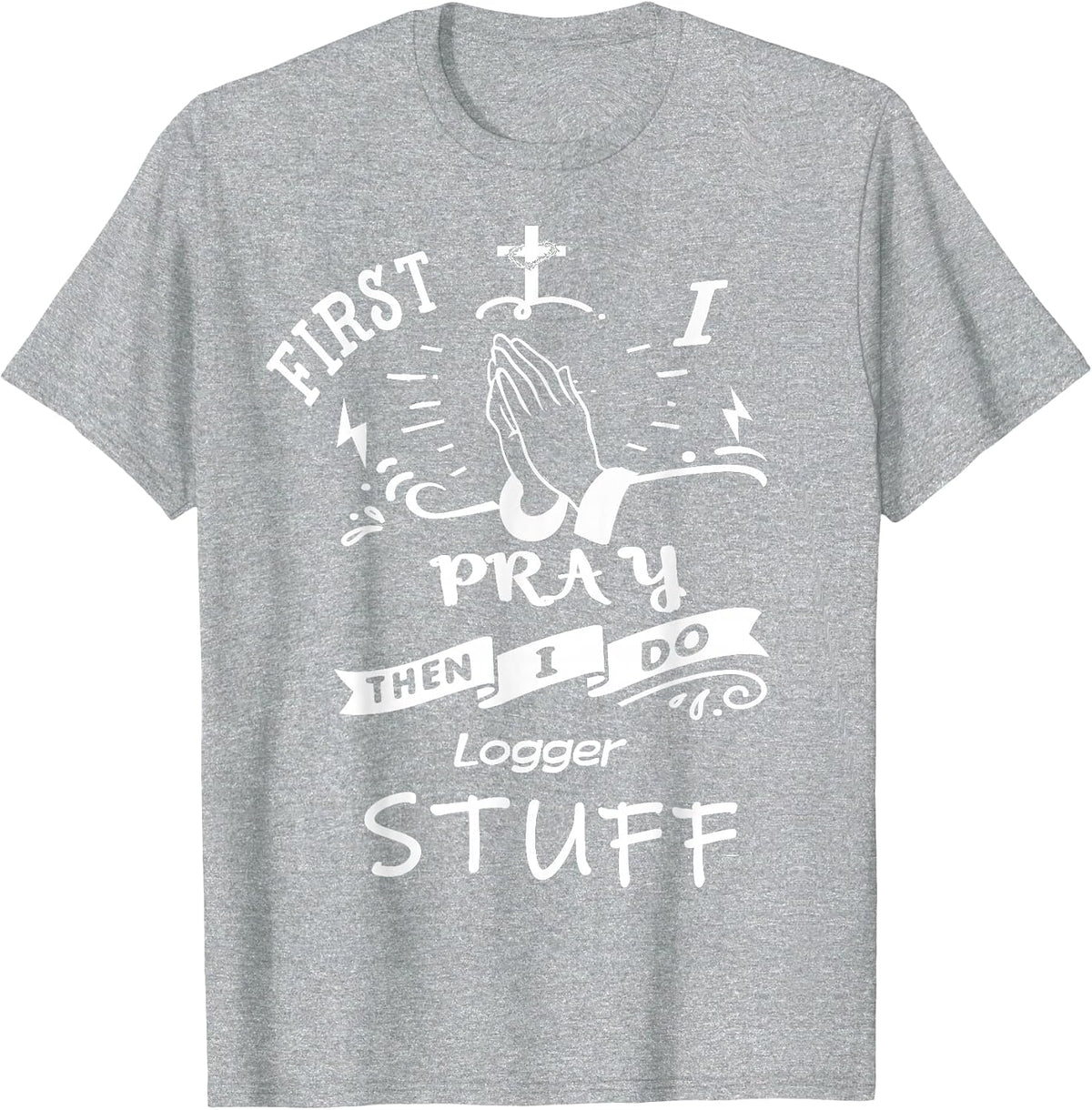 Inspirational Prayer Quote for Logger I Pray T-Shirt - Heather Grey