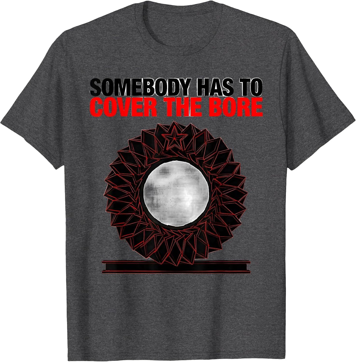 Somebody Has To Cover The Bore Funny Radiology Tech Humor T-Shirt - Dark Heather Grey