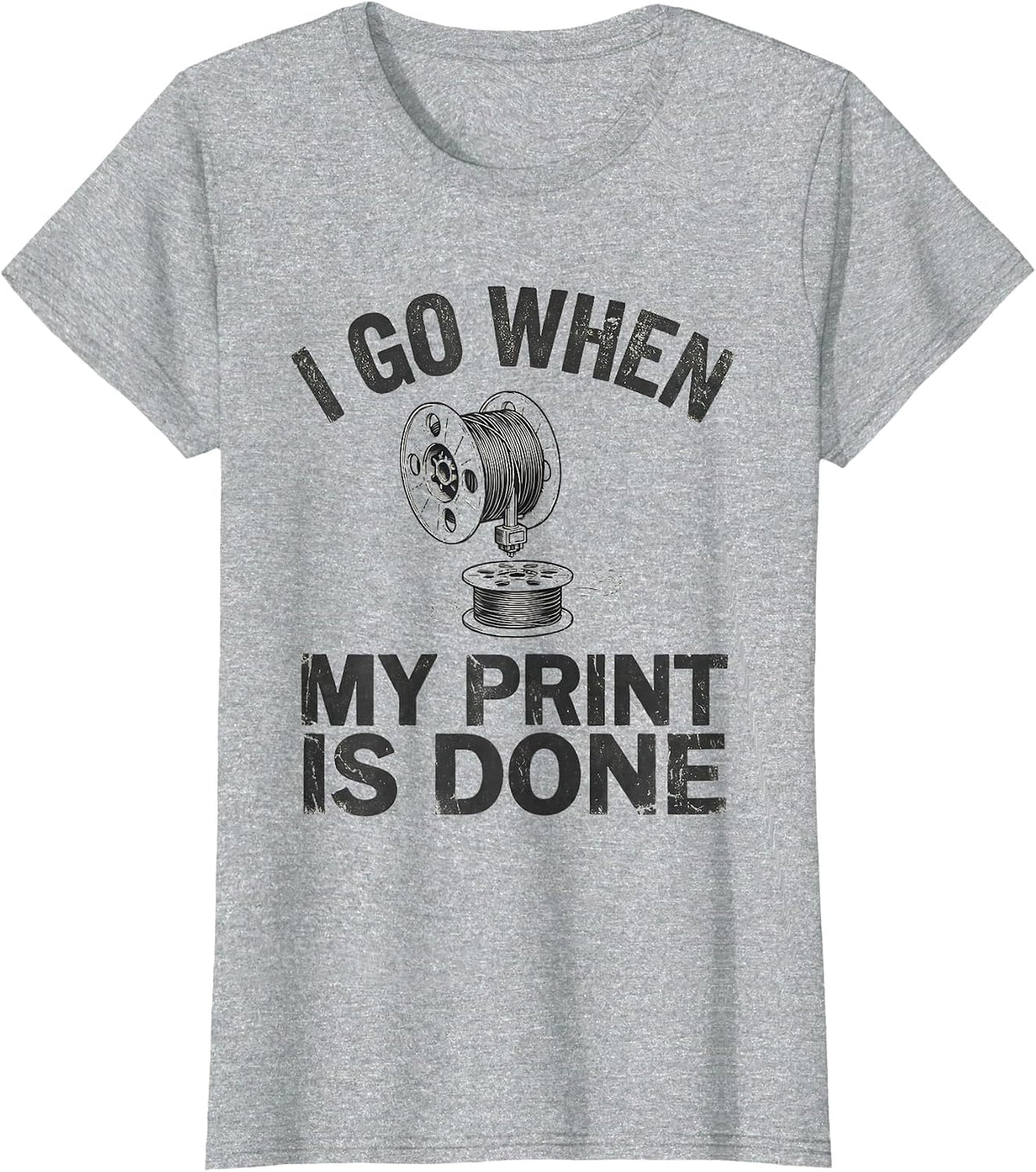 Women's I Go When My Print Is Done Funny 3D Printing Hobbyist Maker T-Shirt - Heather Grey