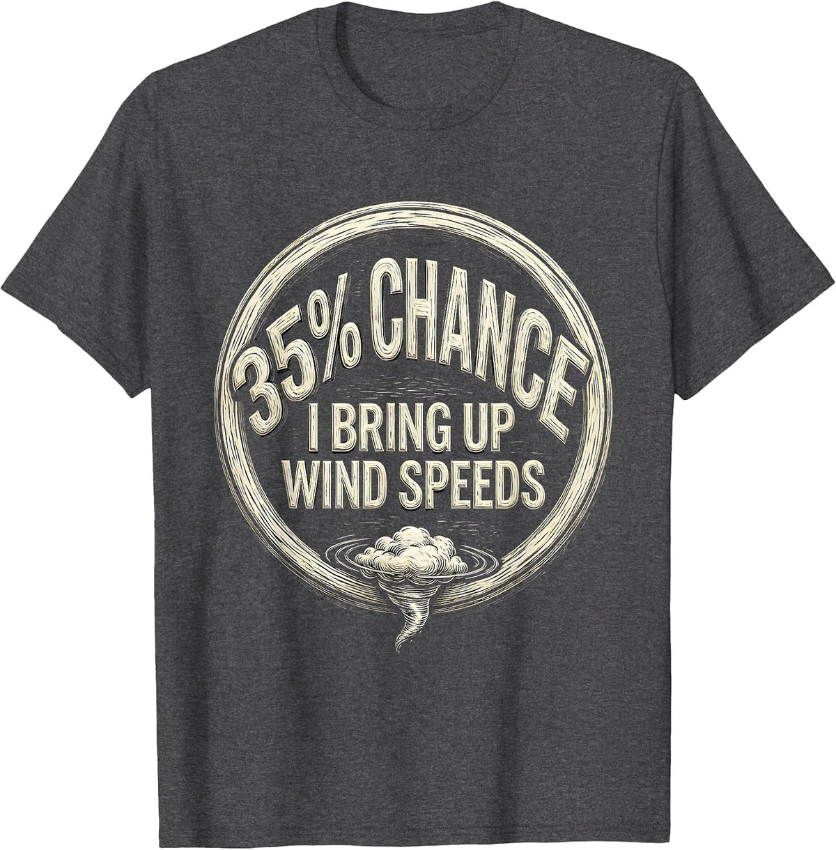35% Chance I Bring Up Wind Speeds Storm Chaser Meteorology T-Shirt - Dark Heather Grey