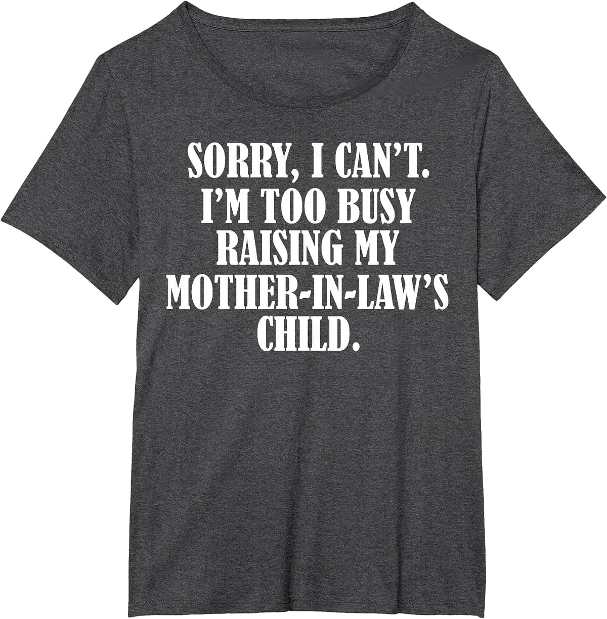 Sorry I Can't I'm Too Busy Raising My Mother in Law's Child T-Shirt - Dark Heather Grey