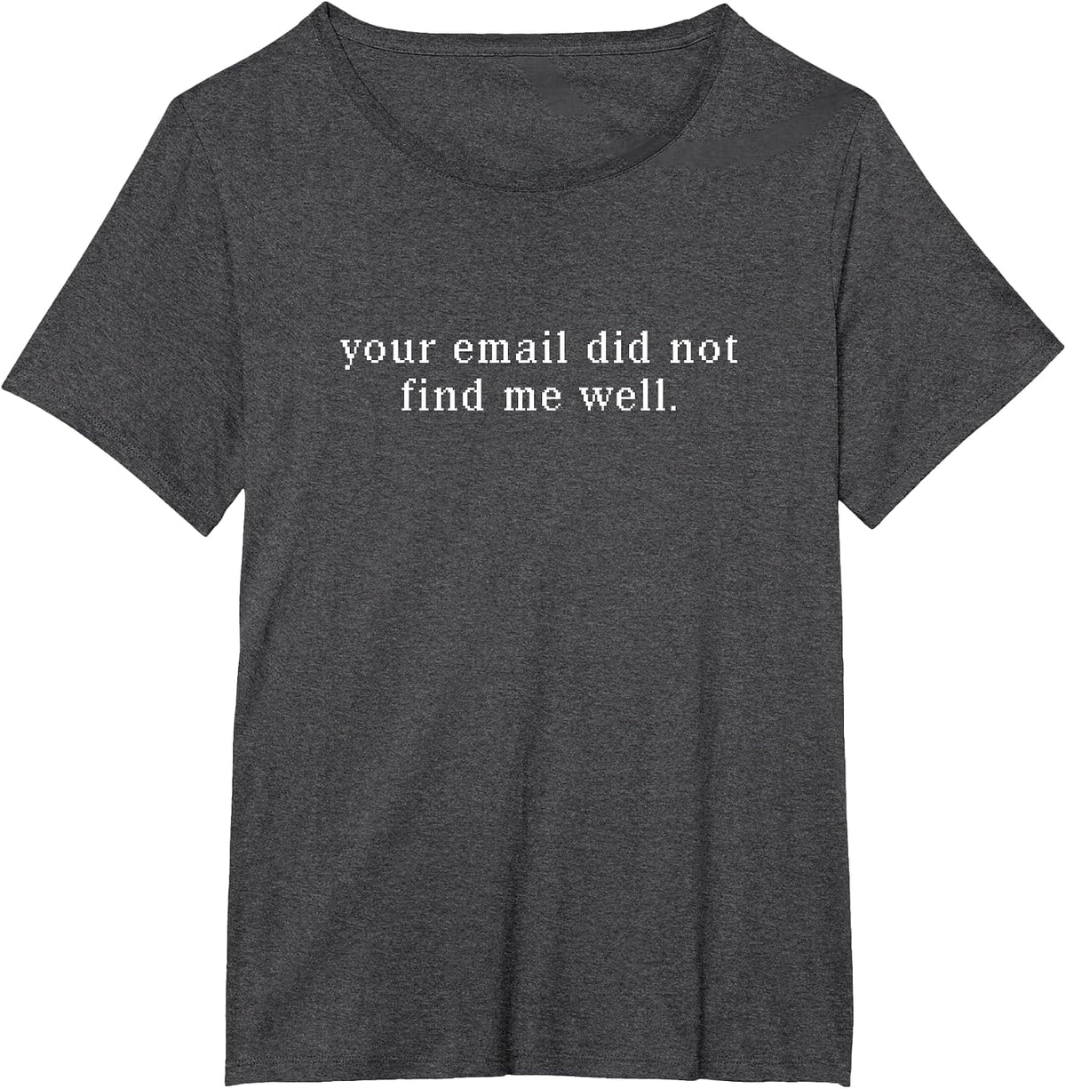 Your Email Did Not Find Me Well T-Shirt - Dark Heather Grey
