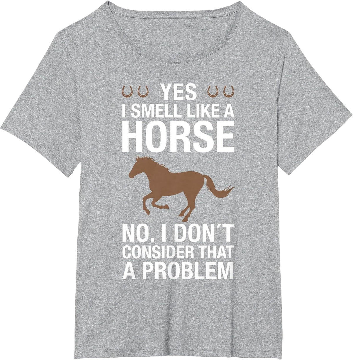 Yes I Smell Like a Horse No I Don't Consider that a Problem T-Shirt - Heather Grey