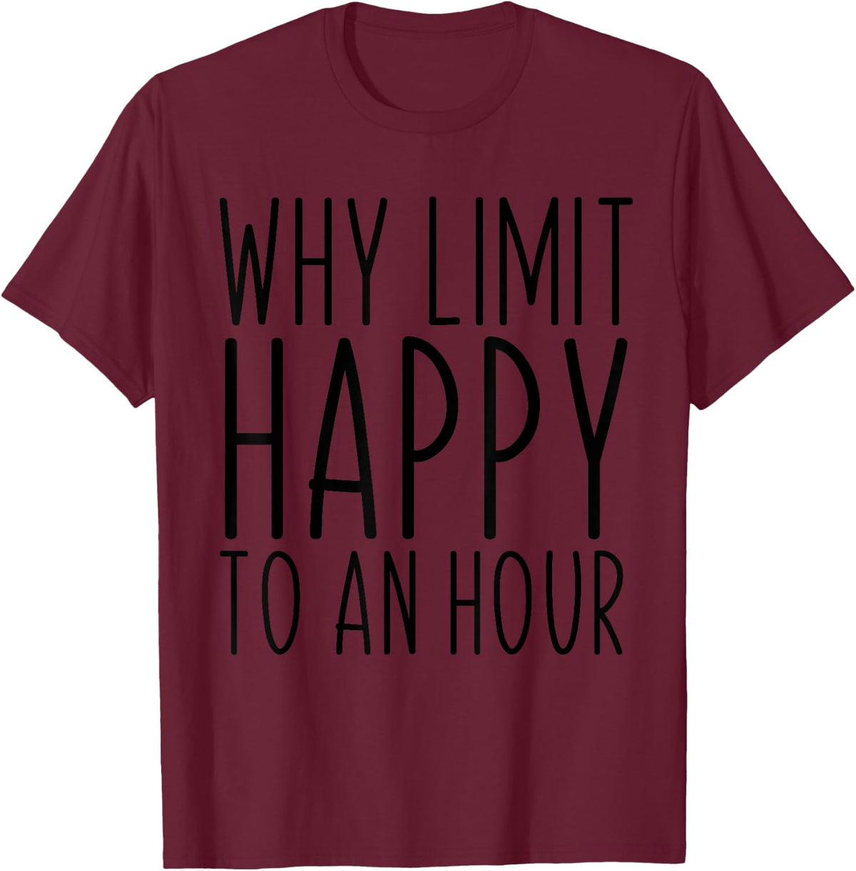 Why Limit Happy To An Hour Funny T-Shirt - Burgundy
