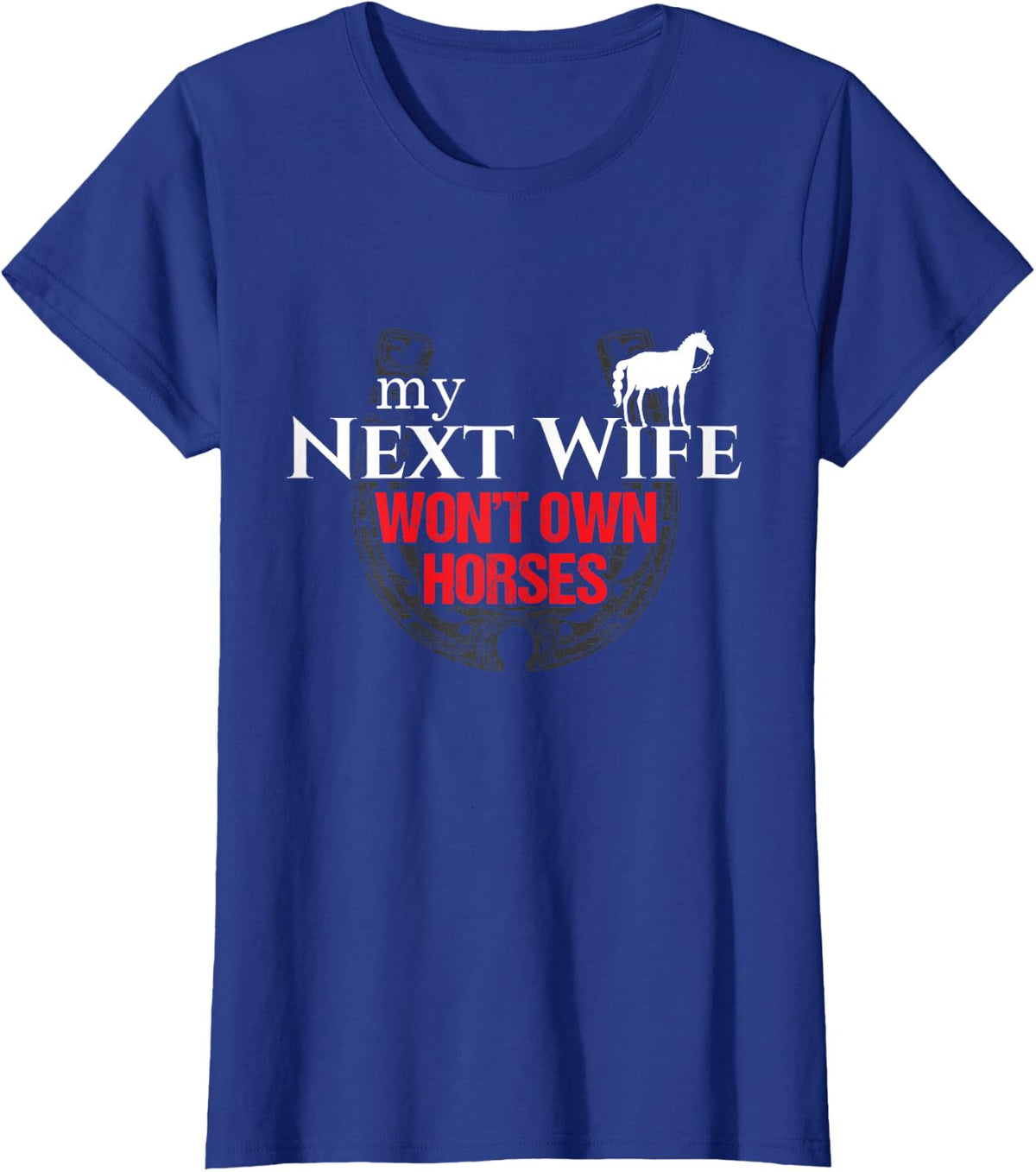 My Next Wife Won't Own Horses Funny Gift T-Shirt - Royal Blue