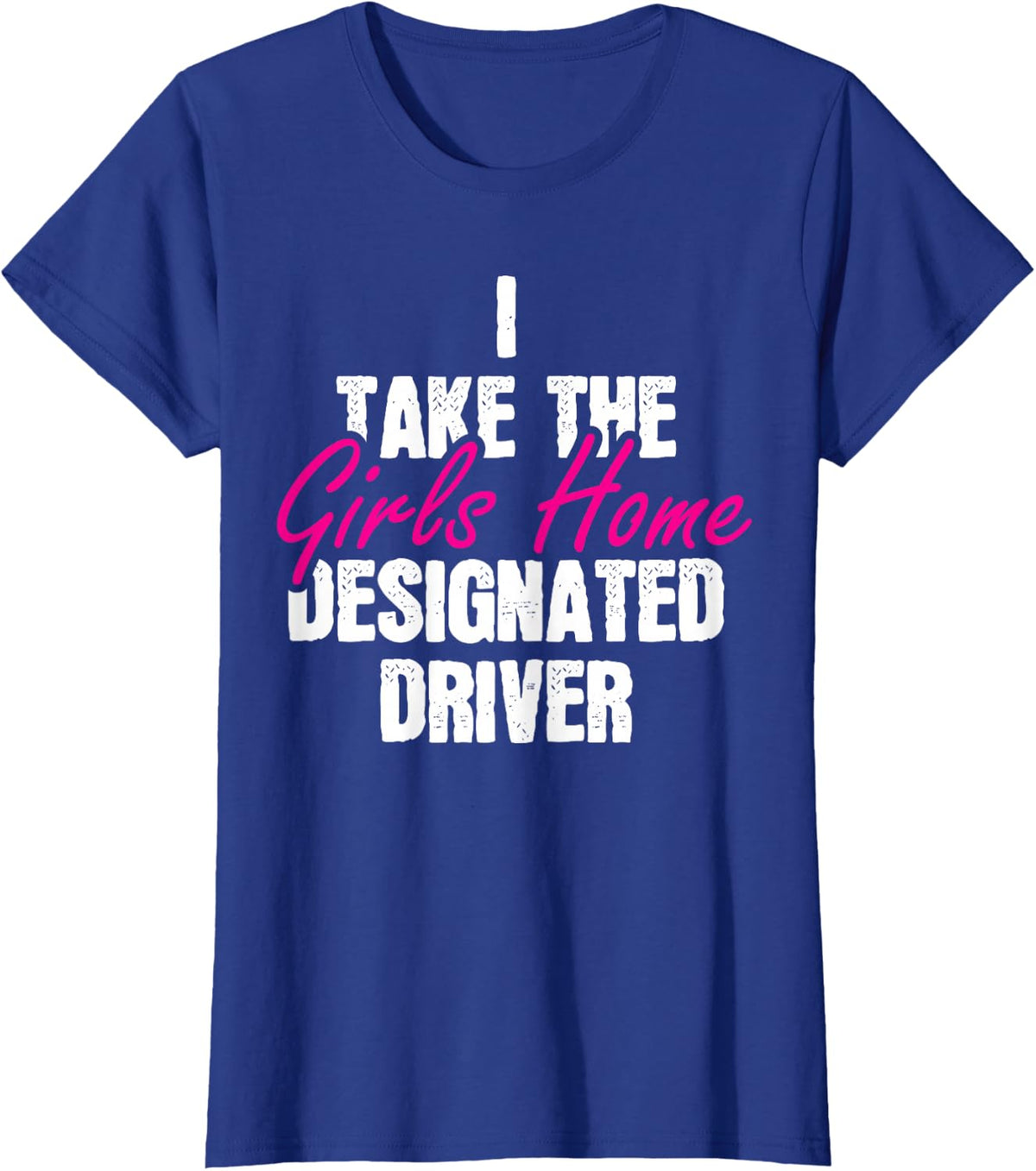 I Take The Girls Home Funny Designated Driver T-Shirt - Royal Blue