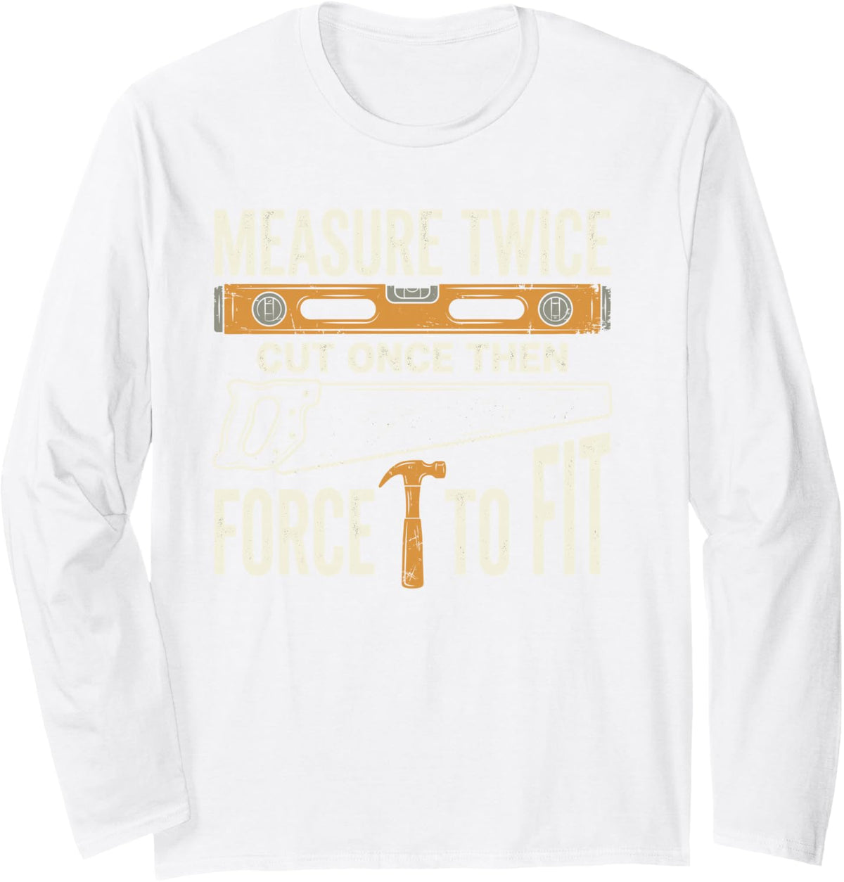 Measure Twice Cut Once Force It to Fit Carpenter Woodworker Long Sleeve T-Shirt - Adult Unisex White