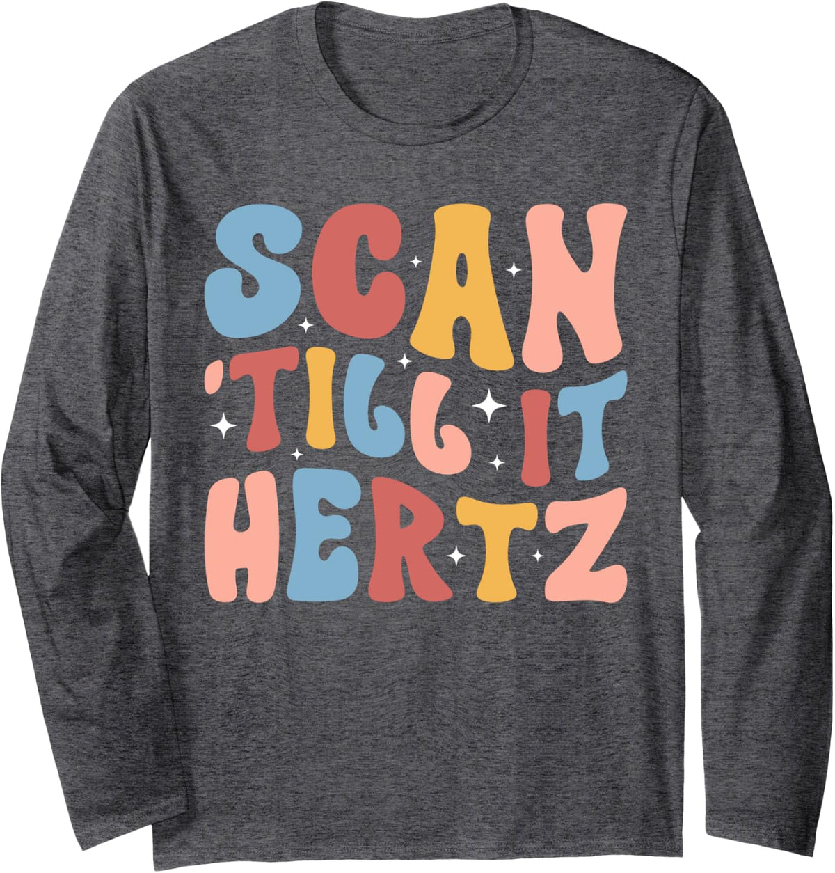 Scan 'Till It Hertz Sonographer Sonography Sonographers Long Sleeve T-Shirt - Adult Unisex Dark Heather Grey