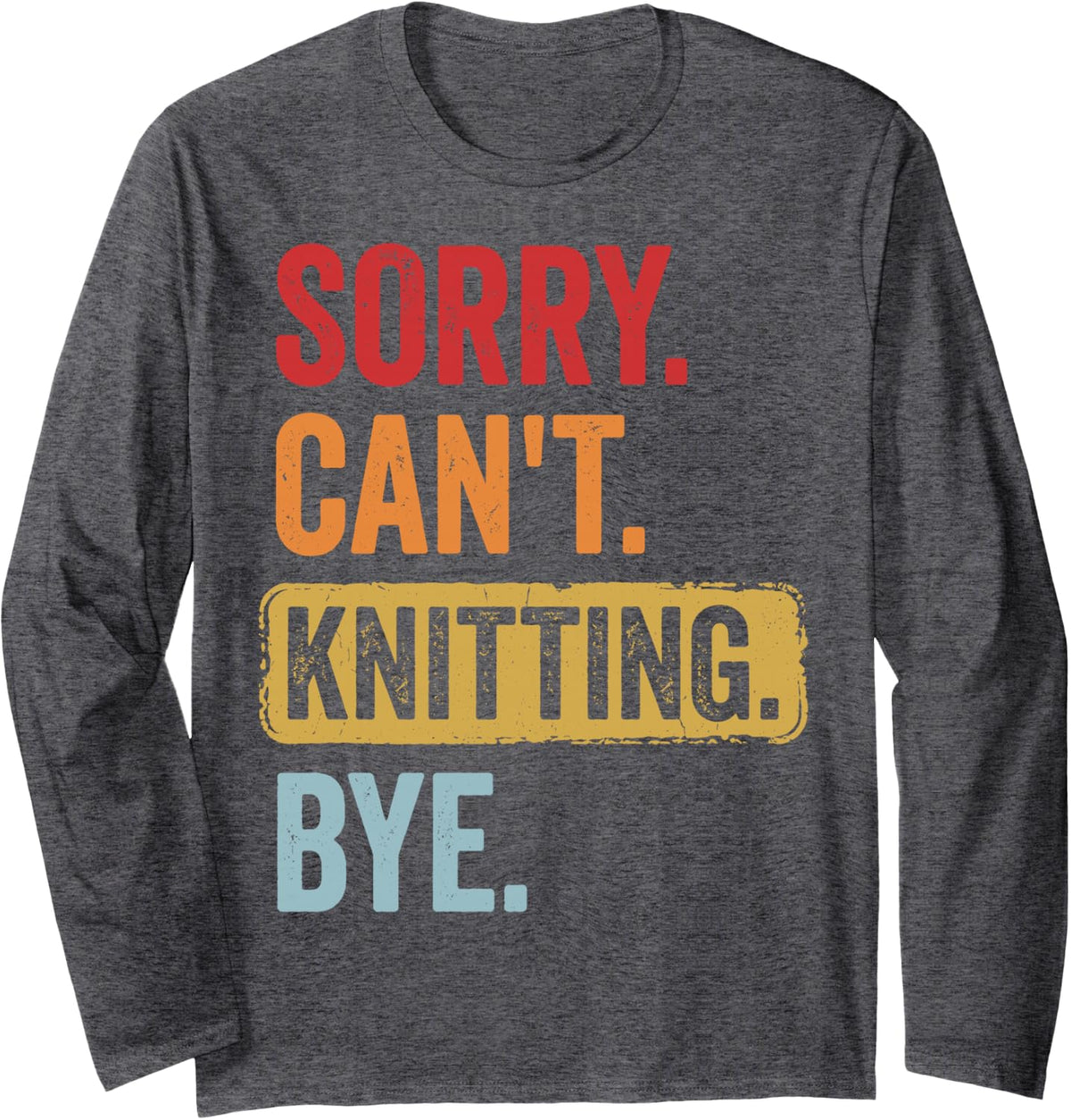 Sorry Can't Knitting Bye Long Sleeve T-Shirt - Adult Unisex Dark Heather Grey